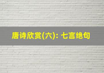 唐诗欣赏(六): 七言绝句